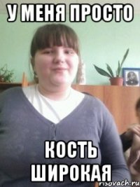 у меня просто кость широкая