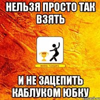 нельзя просто так взять и не зацепить каблуком юбку