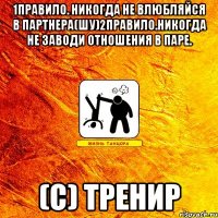 1правило. никогда не влюбляйся в партнера(шу)2правило.никогда не заводи отношения в паре. (с) тренир