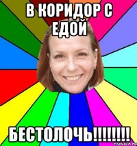 в коридор с едой бестолочь!!!!!!!!