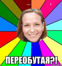  переобутая?!