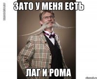 зато у меня есть лаг и рома