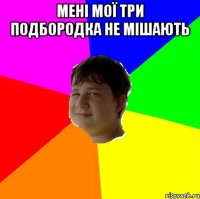 МЕНІ МОЇ ТРИ ПОДБОРОДКА НЕ МІШАЮТЬ 