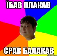 ЇБАВ ПЛАКАВ СРАВ БАЛАКАВ