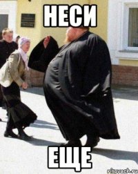 НЕСИ ЕЩЕ