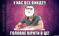 У нас все вийде!! Головне вірити в це!
