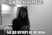 діма мене не трахає бо до вечері не можна