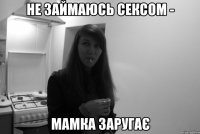 не займаюсь сексом - мамка заругає