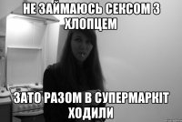 не займаюсь сексом з хлопцем зато разом в супермаркіт ходили