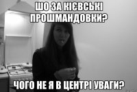 шо за кієвські прошмандовки? чого не я в центрі уваги?