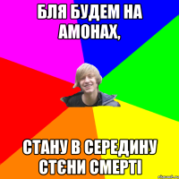 Бля будем на Амонах, Стану в середину стєни смерті