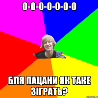 0-0-0-0-0-0-0 бля пацани як таке зіграть?