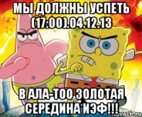 мы должны успеть (17:00).04.12.13 в ала-тоо золотая середина иэф!!!