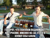  говорят, что покупки поднимают настроение. именно из-за этого я купил себе бухла