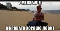 У меня Wi-fi В кровати хорошо ловит