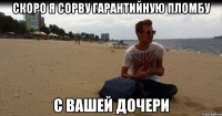 Скоро я сорву гарантийную пломбу С вашей дочери