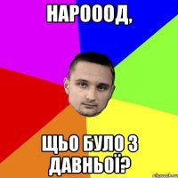 Нарооод, щьо було з давньої?