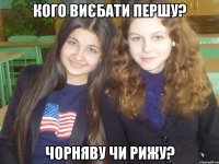Кого виєбати першу? Чорняву чи рижу?