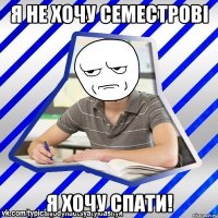 Я НЕ ХОЧУ СЕМЕСТРОВІ Я ХОЧУ СПАТИ!