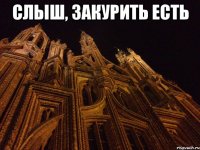 слыш, закурить есть 