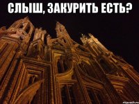 слыш, закурить есть? 