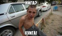 нига? хуига!