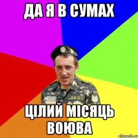Да я в Сумах цілий місяць воюва