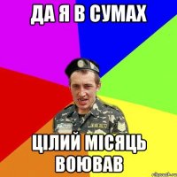 Да я в Сумах цілий місяць воював