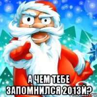  а чем тебе запомнился 2013й?