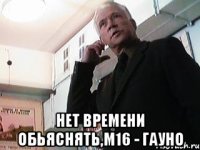  Нет времени обьяснять,М16 - гауно