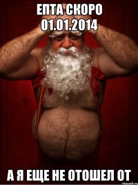 епта скоро 01.01.2014 а я еще не отошел от