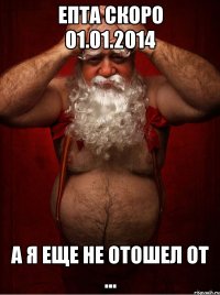 епта скоро 01.01.2014 а я еще не отошел от ...