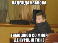 Надежда Иванова Тимошков со мной дежурный тоже
