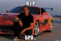 R.I.P Бро...