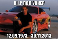 R.I.P Пол Уокер 12.09.1973 - 30.11.2013