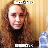 ласкай меня ПОЛНОСТЬЮ