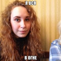 я вся в огне