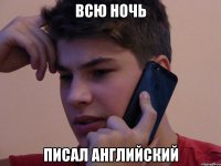 ВСЮ НОЧЬ ПИСАЛ АНГЛИЙСКИЙ