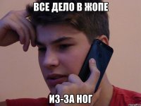 ВСЕ ДЕЛО В ЖОПЕ ИЗ-ЗА НОГ