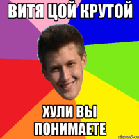 Витя цой крутой хули вы понимаете