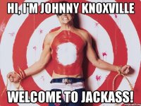 Hi, I'm Johnny Knoxville welcome to Jackass!