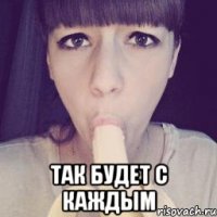  так будет с каждым