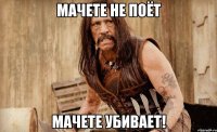 мачете не поёт мачете убивает!