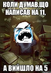 коли думав,що написав на 11, а вийшло на 5