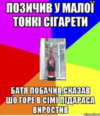 ПОЗИЧИВ У МАЛОЇ ТОНКІ СІГАРЕТИ БАТЯ ПОБАЧИВ,СКАЗАВ ШО ГОРЕ В СІМЇ ПІДАРАСА ВИРОСТИВ