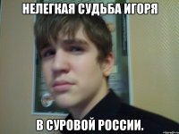 Нелегкая судьба Игоря В суровой России.