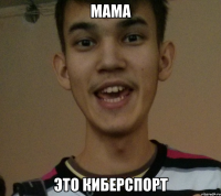 мама ЭТО КИБЕРСПОРТ