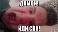Димон! ИДИ СПИ!