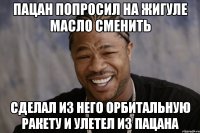 Пацан попросил на жигуле масло сменить Сделал из него орбитальную ракету и улетел Из пацана