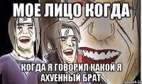 Мое лицо когда когда я говорил какой я ахуенный брат